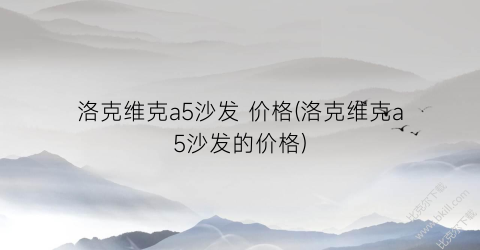 “洛克维克a5沙发 价格(洛克维克a5沙发的价格)